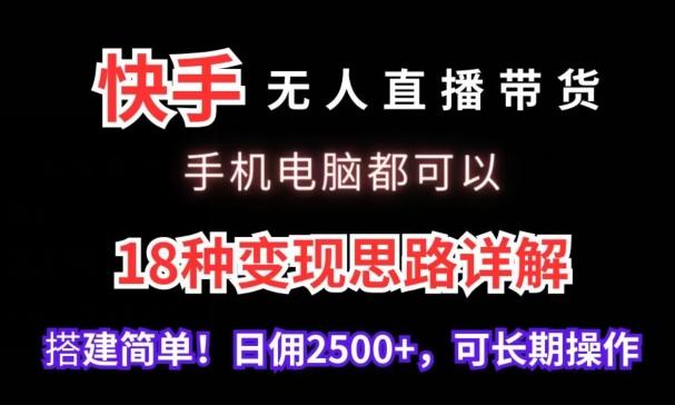 快手无人直播带货，手机电脑都可以，18种变现思路详解，搭建简单日佣2500+【揭秘】-小哈资源