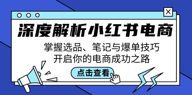 深度解析小红书电商：掌握选品、笔记与爆单技巧，开启你的电商成功之路-小哈资源