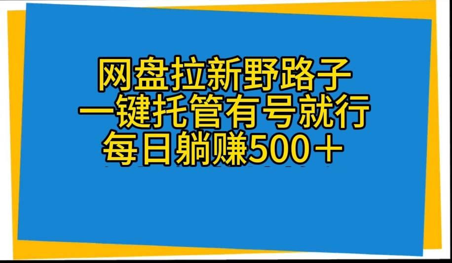网盘拉新野路子，一键托管有号就行，全自动代发视频，每日躺赚500＋-小哈资源