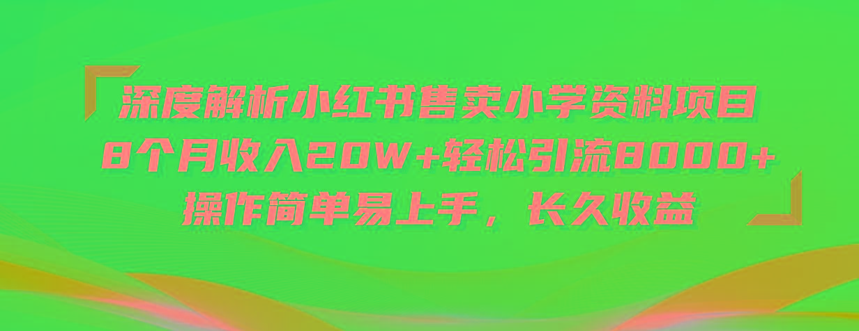 深度解析小红书售卖小学资料项目 8个月收入20W+轻松引流8000+操作简单...-小哈资源