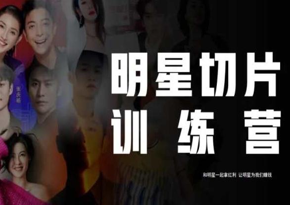 王子·明星切片线上训练营（2023），和明星一起拿红利，让明星为我们赚钱-小哈资源