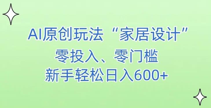 AI家居设计，简单好上手，新手小白什么也不会的，都可以轻松日入500+【揭秘】-小哈资源