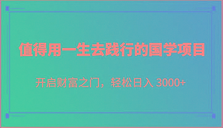 值得用一生去践行的国学项目，开启财富之门，轻松日入 3000+-小哈资源