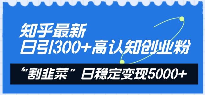知乎最新日引300+高认知创业粉，“割韭菜”日稳定变现5000+【揭秘】-小哈资源