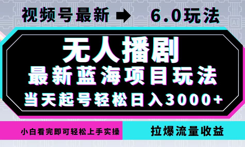 视频号最新6.0玩法，无人播剧，轻松日入3000+，最新蓝海项目，拉爆流量…-小哈资源