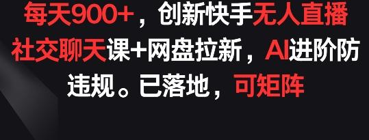 每天900+，创新快手无人直播社交聊天课+网盘拉新，AI进阶防违规 已落地 可矩阵【揭秘】-小哈资源