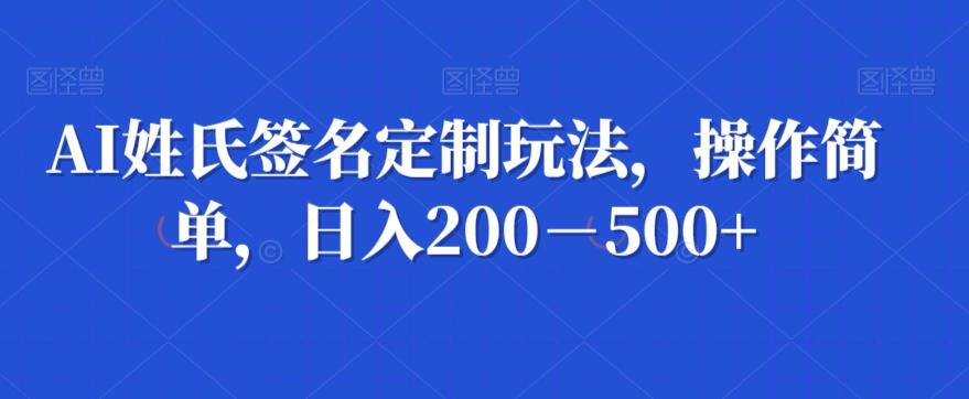 AI姓氏签名定制玩法，操作简单，日入200－500+-小哈资源