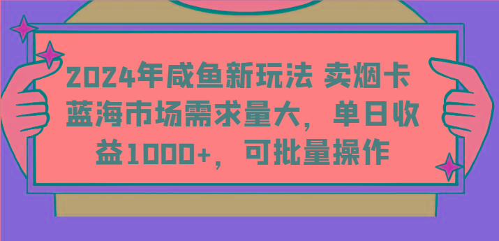 2024年咸鱼新玩法 卖烟卡 蓝海市场需求量大，单日收益1000+，可批量操作-小哈资源