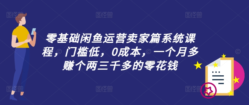 零基础闲鱼运营卖家篇系统课程，门槛低，0成本，一个月多赚个两三千多的零花钱-小哈资源