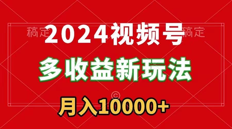 2024视频号多收益新玩法，每天5分钟，月入1w+，新手小白都能简单上手-小哈资源