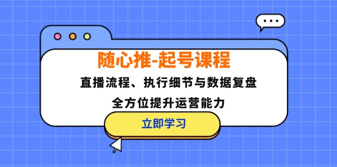 随心推-起号课程：直播流程、执行细节与数据复盘，全方位提升运营能力-小哈资源