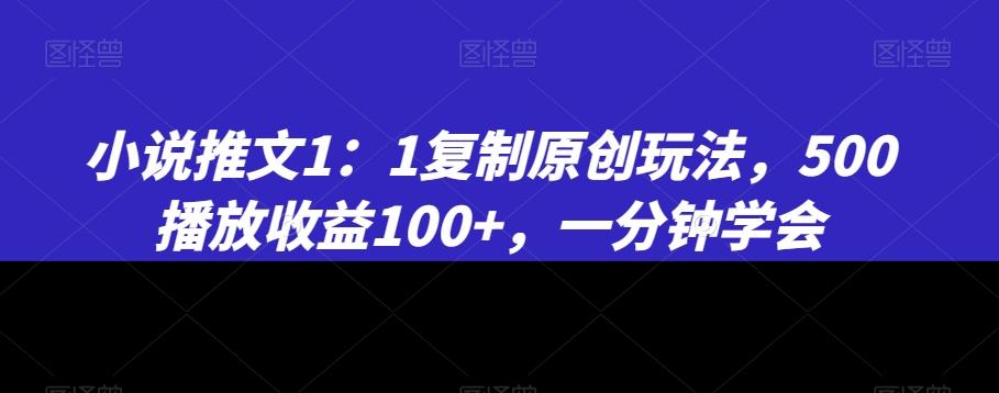 小说推文1：1复制原创玩法，500播放收益100+，一分钟学会【揭秘】-小哈资源