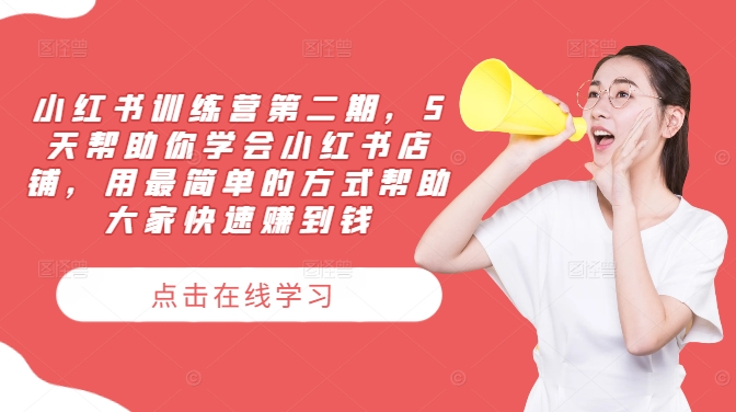 小红书训练营第二期，5天帮助你学会小红书店铺，用最简单的方式帮助大家快速赚到钱-小哈资源