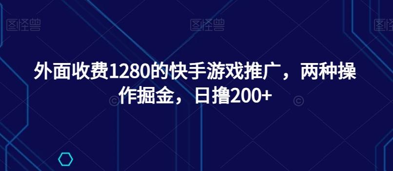 外面收费1280的快手游戏推广，两种操作掘金，日撸200+-小哈资源