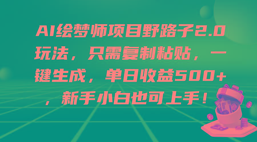 (9876期)AI绘梦师项目野路子2.0玩法，只需复制粘贴，一键生成，单日收益500+，新…-小哈资源