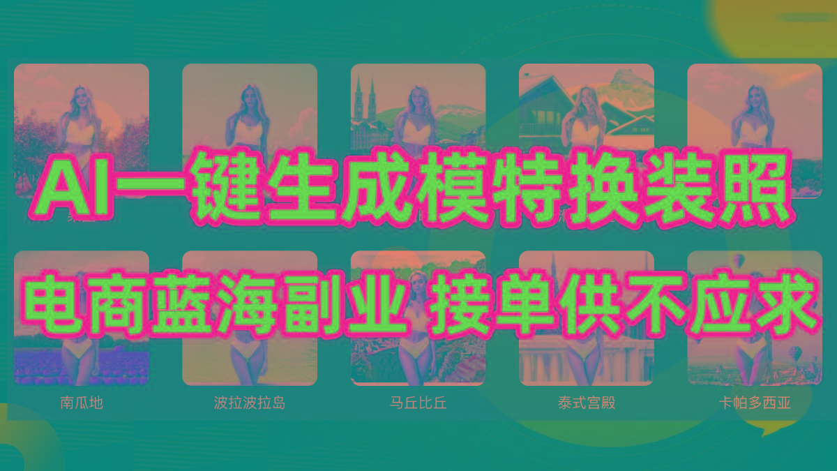 (9616期)AI制作一键生成模特换装照，电商蓝海副业供不应求-小哈资源