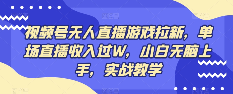 视频号无人直播游戏拉新，单场直播收入过W，小白无脑上手，实战教学-小哈资源