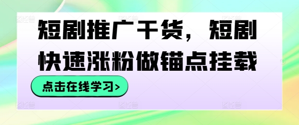 短剧推广干货，短剧快速涨粉做锚点挂载-小哈资源