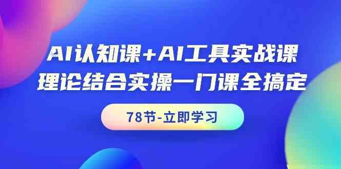 AI认知课+AI工具实战课，理论结合实操一门课全搞定(78节)-小哈资源