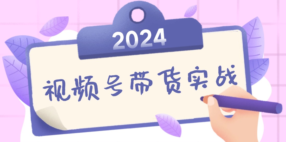 2024视频号最新带货实战课：无人直播/书单号卖货/个人IP口播 (附资料素材-小哈资源