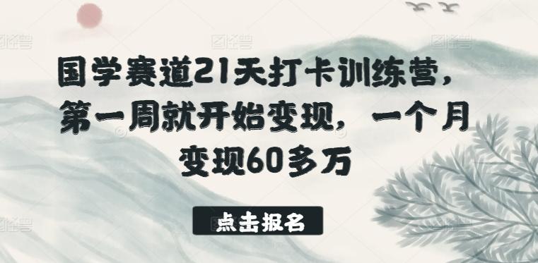 国学赛道21天打卡训练营，第一周就开始变现，一个月变现60多万-小哈资源
