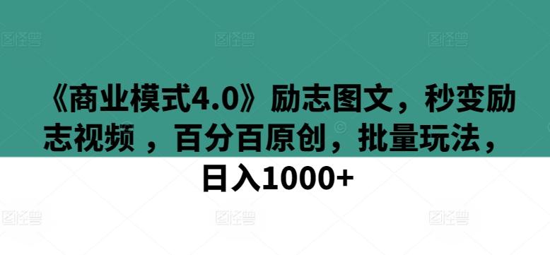《商业模式4.0》励志图文，秒变励志视频 ，百分百原创，批量玩法，日入1000+【揭秘】-小哈资源