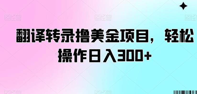 翻译转录撸美金项目，轻松操作日入300+【揭秘】-小哈资源