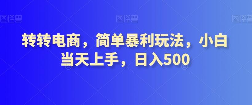 转转电商，简单暴利玩法，小白当天上手，日入500-小哈资源