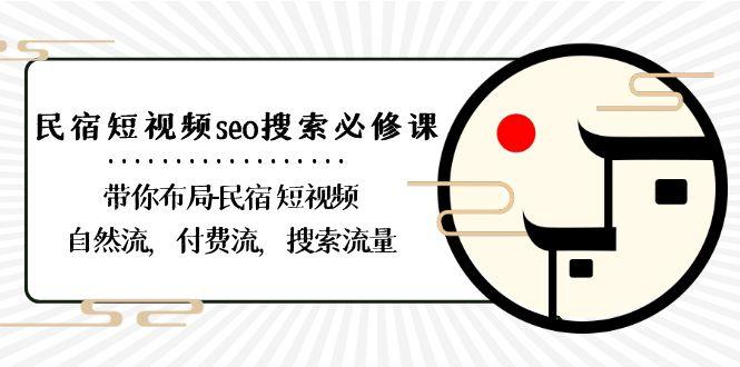 民宿短视频seo搜索必修课：带你布局民宿短视频自然流，付费流，搜索流量-小哈资源