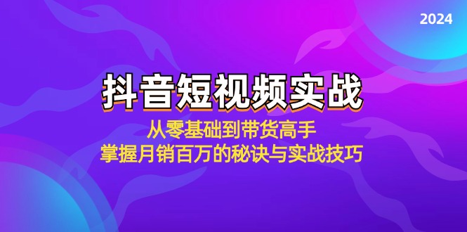 抖音短视频实战：从零基础到带货高手，掌握月销百万的秘诀与实战技巧-小哈资源