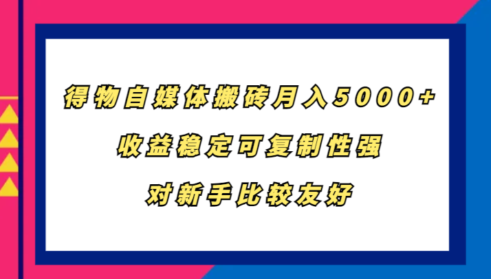 得物自媒体搬砖，月入5000+，收益稳定可复制性强，对新手比较友好-小哈资源