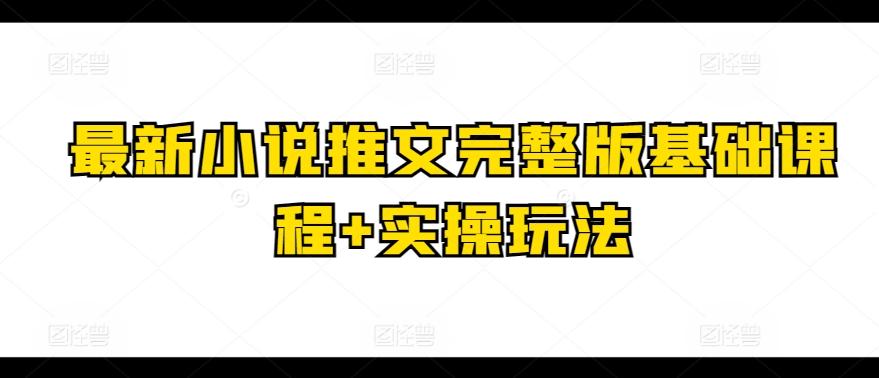 最新小说推文完整版基础课程+实操玩法-小哈资源