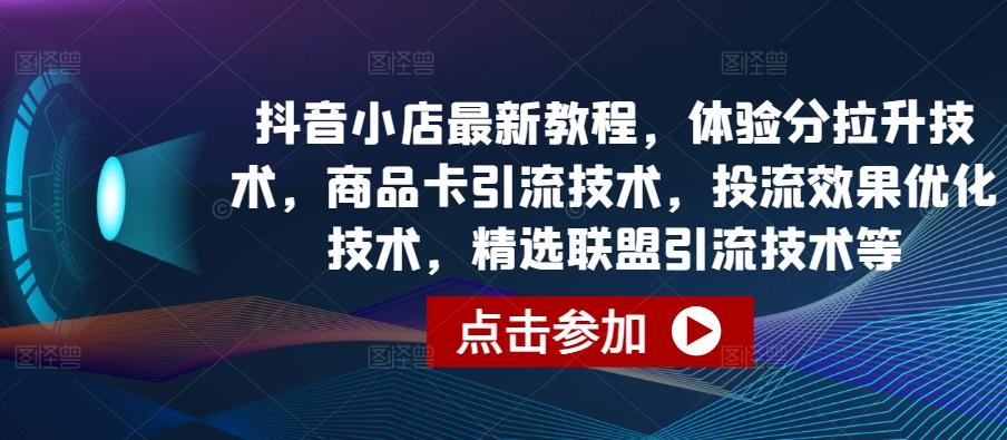 抖音小店最新教程，体验分拉升技术，商品卡引流技术，投流效果优化技术，精选联盟引流技术等-小哈资源
