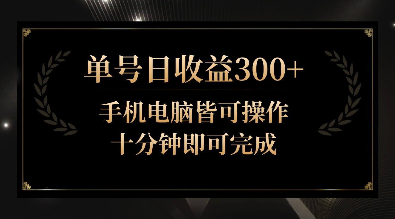 单号日收益300+，全天24小时操作，单号十分钟即可完成，秒上手！-小哈资源