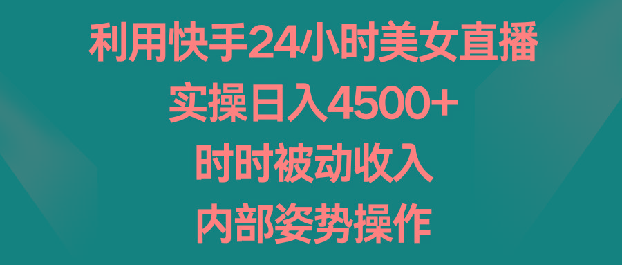 利用快手24小时美女直播，实操日入4500+，时时被动收入，内部姿势操作-小哈资源