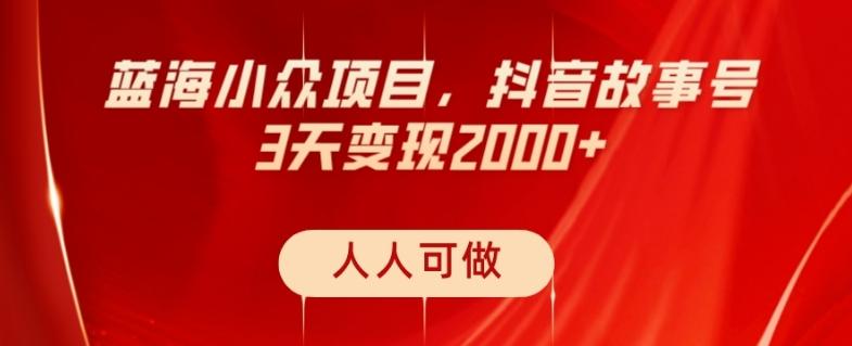 蓝海小众项目，抖音故事号，三天变现2000+，人人可做！-小哈资源
