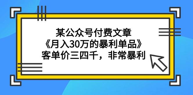 (9365期)某公众号付费文章《月入30万的暴利单品》客单价三四千，非常暴利-小哈资源