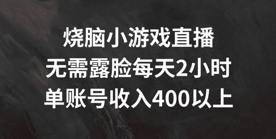 烧脑小游戏直播，无需露脸每天2小时，单账号日入400+【揭秘】-小哈资源