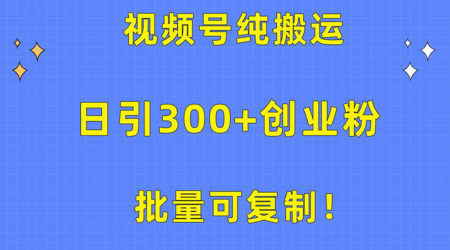 批量可复制！视频号纯搬运日引300+创业粉教程！-小哈资源