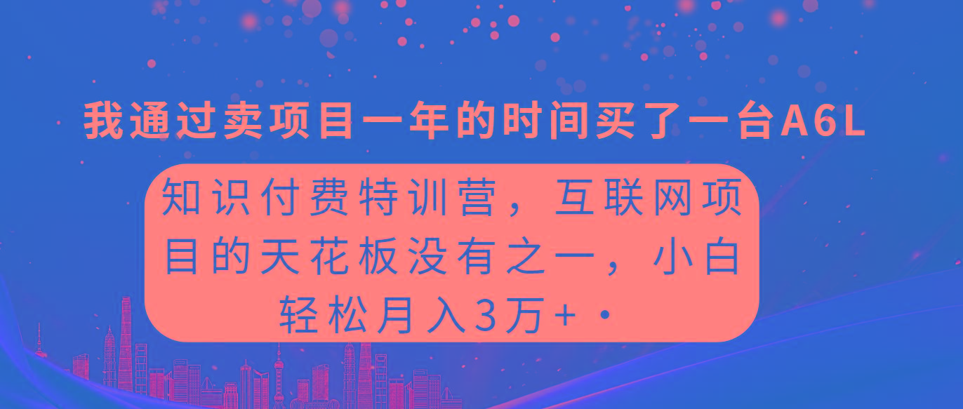 (9819期)知识付费特训营，互联网项目的天花板，没有之一，小白轻轻松松月入三万+-小哈资源