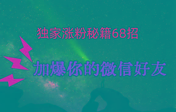 独家引流秘籍68招，深藏多年的压箱底，效果惊人，加爆你的微信好友！-小哈资源