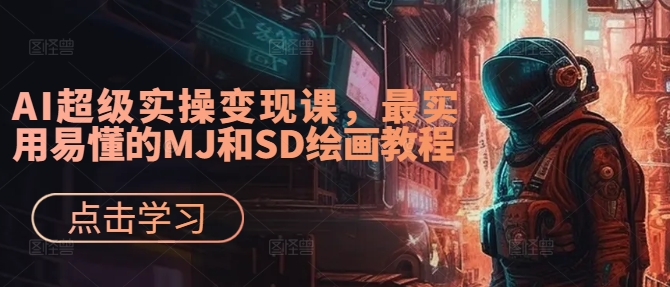 AI超级实操变现课，最实用易懂的MJ和SD绘画教程-小哈资源