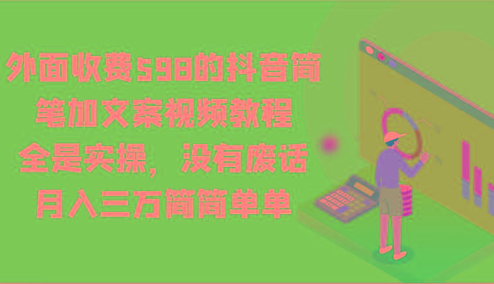 外面收费598的抖音简笔加文案视频教程,全是实操,没有废话,月入三万简简单单-小哈资源