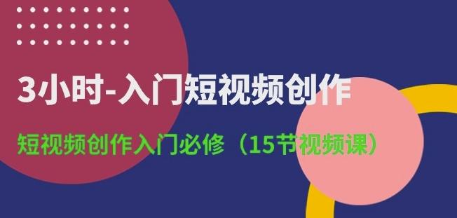 3小时-入门短视频创作：短视频创作入门必修(15节视频课)-小哈资源