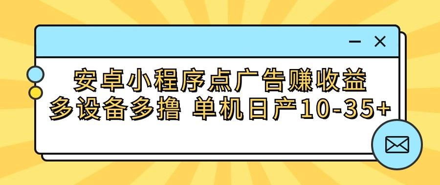 安卓小程序点广告赚收益，多设备多撸 单机日产10-35+-小哈资源