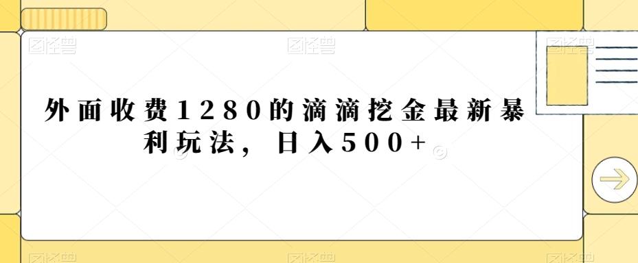 外面收费1280的滴滴挖金最新暴利玩法，日入500+-小哈资源