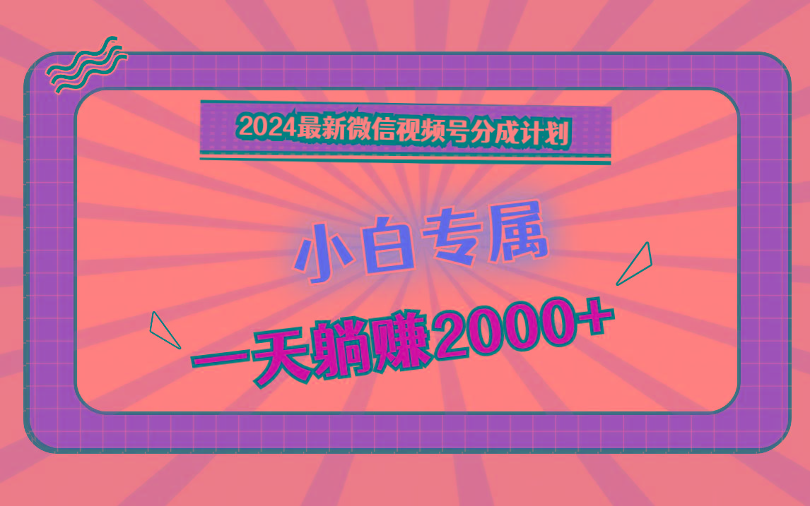 2024最新微信视频号分成计划,对新人友好,一天躺赚2000+-小哈资源
