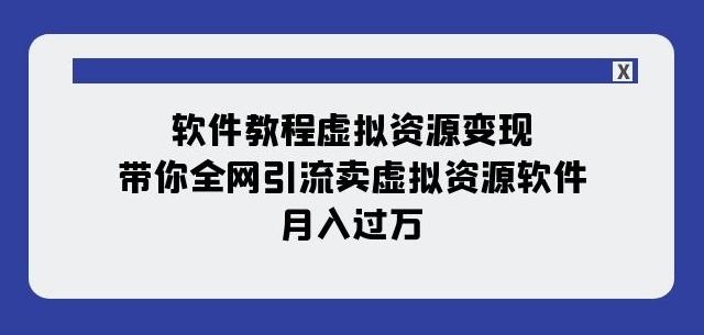 软件教程虚拟资源变现：带你全网引流卖虚拟资源软件，月入过万（11节课）-小哈资源