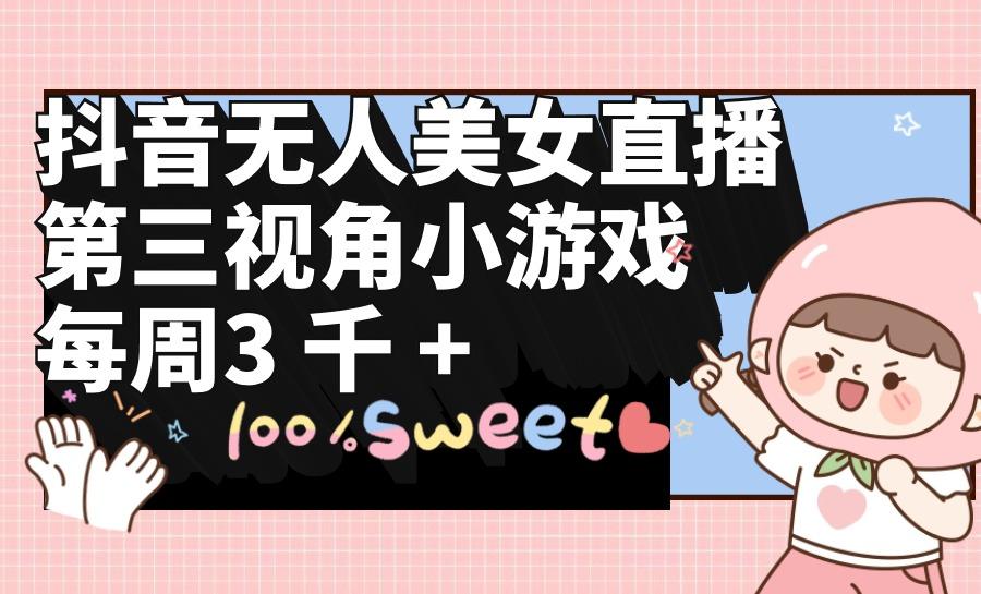 (9796期)抖音无人美女直播，第三视角小游戏，每周收益3000+-小哈资源