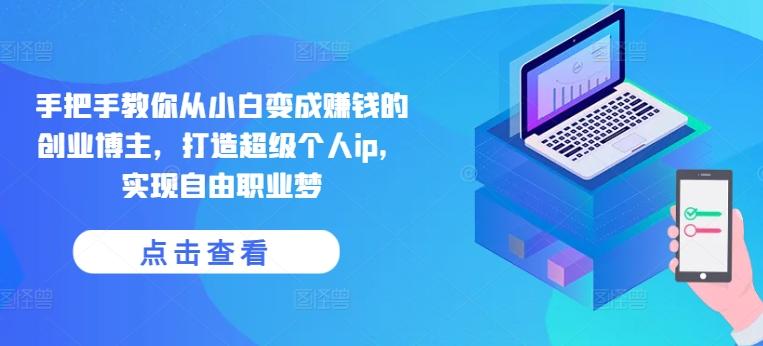 手把手教你从小白变成赚钱的创业博主，打造超级个人ip，实现自由职业梦-小哈资源